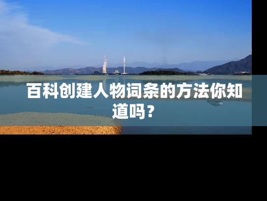 百科创建人物词条的方法你知道吗？