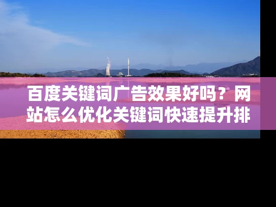 百度关键词广告效果好吗？网站怎么优化关键词快速提升排名