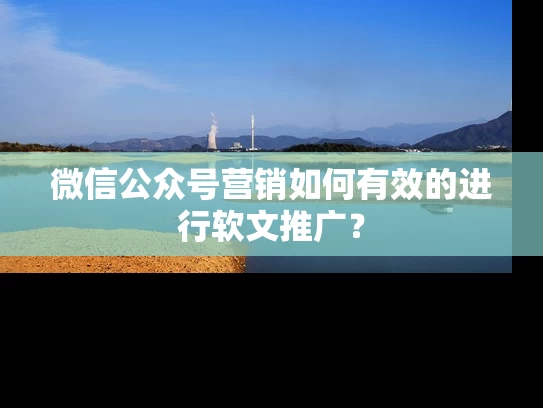 微信公众号营销如何有效的进行软文推广？