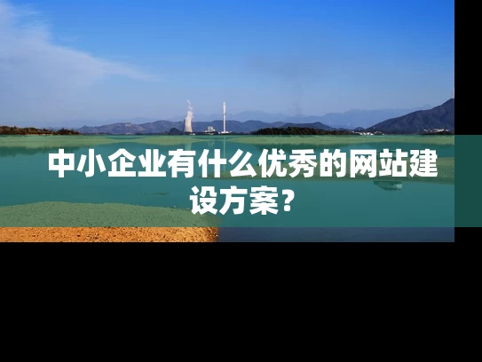 中小企业有什么优秀的网站建设方案？
