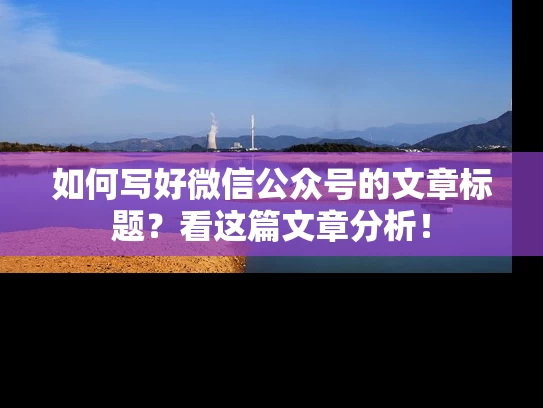 如何写好微信公众号的文章标题？看这篇文章分析！