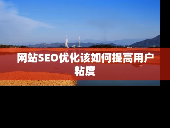 网站SEO优化该如何提高用户粘度