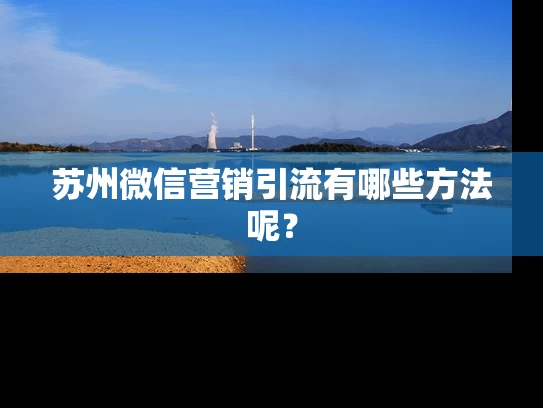 苏州微信营销引流有哪些方法呢？