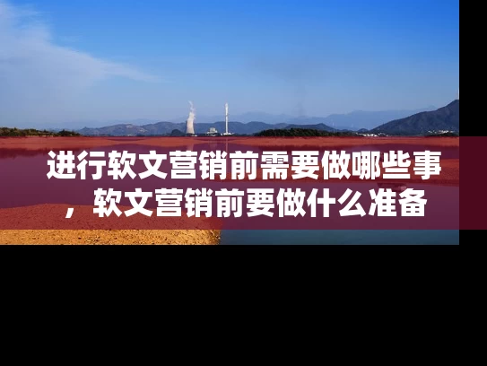 进行软文营销前需要做哪些事，软文营销前要做什么准备