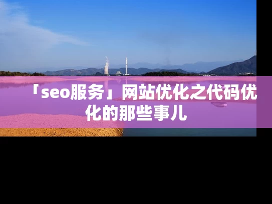 「seo服务」网站优化之代码优化的那些事儿