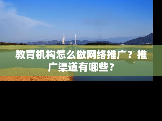 教育机构怎么做网络推广？推广渠道有哪些？