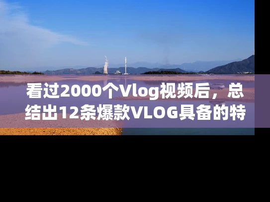 看过2000个Vlog视频后，总结出12条爆款VLOG具备的特征！