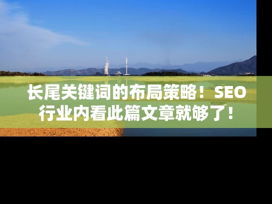 长尾关键词的布局策略！SEO行业内看此篇文章就够了！