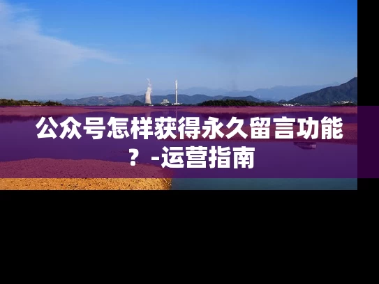 公众号怎样获得永久留言功能？-运营指南