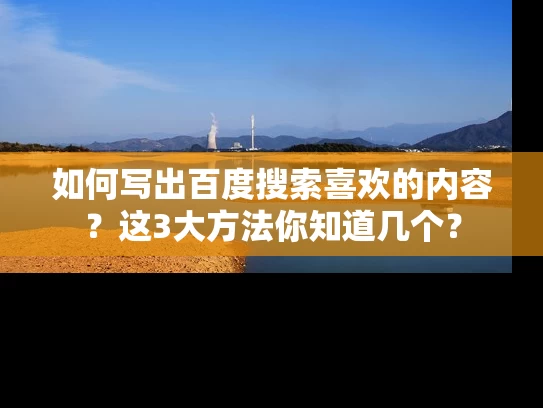 如何写出百度搜索喜欢的内容？这3大方法你知道几个？