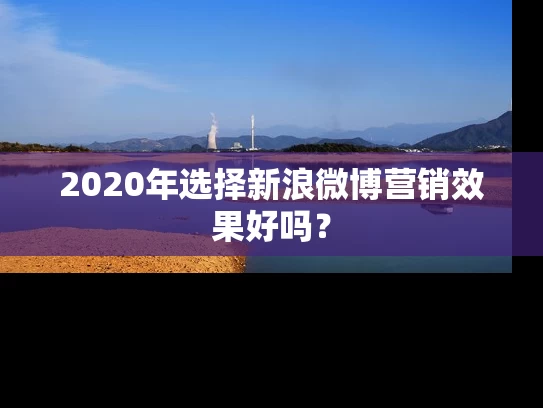 2020年选择新浪微博营销效果好吗？