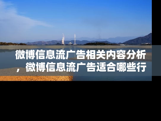 微博信息流广告相关内容分析，微博信息流广告适合哪些行业投放