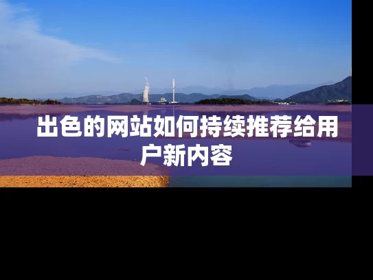 出色的网站如何持续推荐给用户新内容
