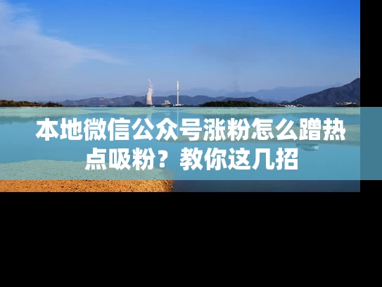 本地微信公众号涨粉怎么蹭热点吸粉？教你这几招