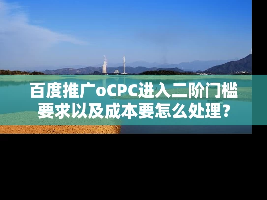 百度推广oCPC进入二阶门槛要求以及成本要怎么处理？