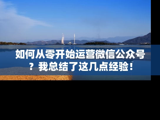 如何从零开始运营微信公众号？我总结了这几点经验！