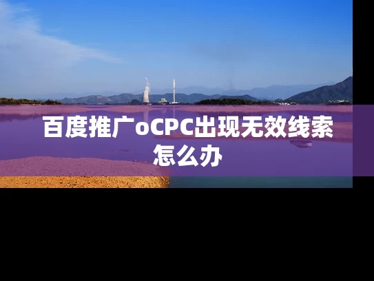 百度推广oCPC出现无效线索怎么办