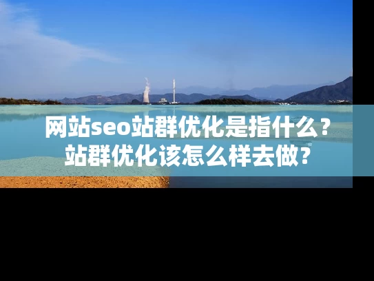 网站seo站群优化是指什么？站群优化该怎么样去做？
