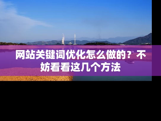 网站关键词优化怎么做的？不妨看看这几个方法