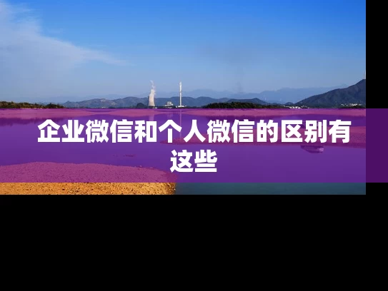 企业微信和个人微信的区别有这些