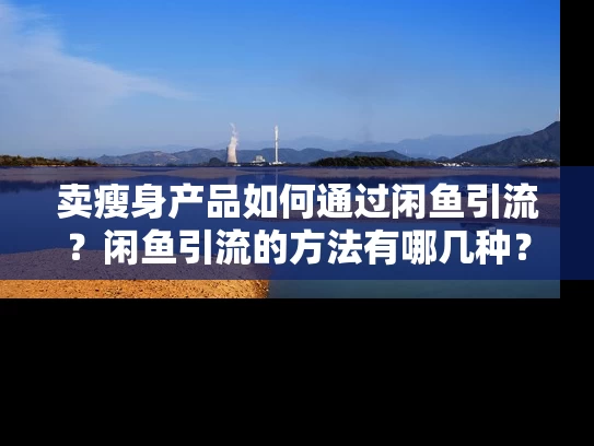 卖瘦身产品如何通过闲鱼引流？闲鱼引流的方法有哪几种？