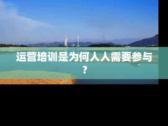 运营培训是为何人人需要参与？