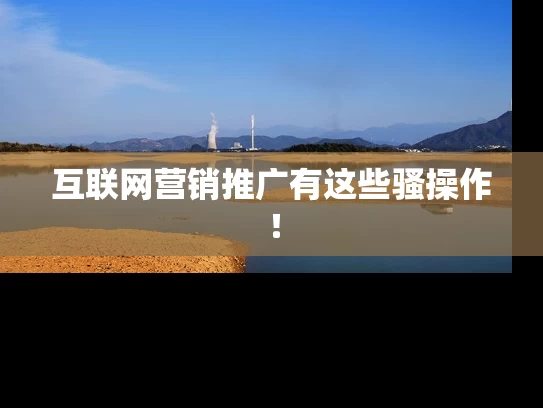 互联网营销推广有这些骚操作！