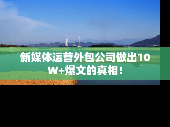 新媒体运营外包公司做出10W+爆文的真相！