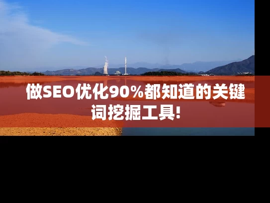 做SEO优化90%都知道的关键词挖掘工具!