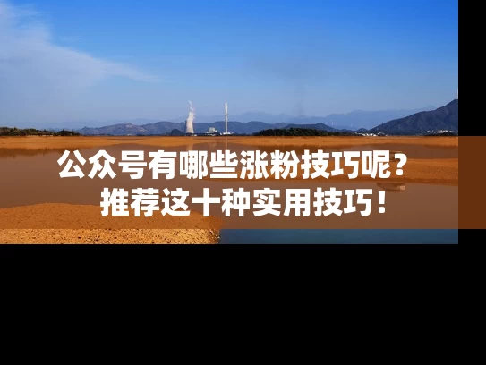 公众号有哪些涨粉技巧呢？ 推荐这十种实用技巧！