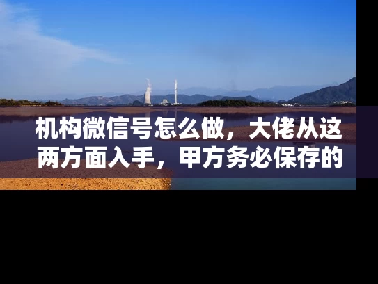 机构微信号怎么做，大佬从这两方面入手，甲方务必保存的经验贴