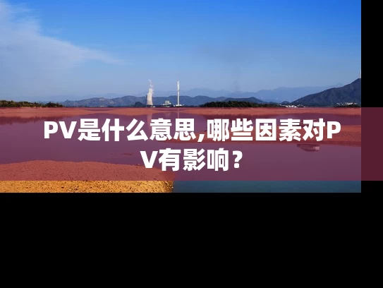 PV是什么意思,哪些因素对PV有影响？