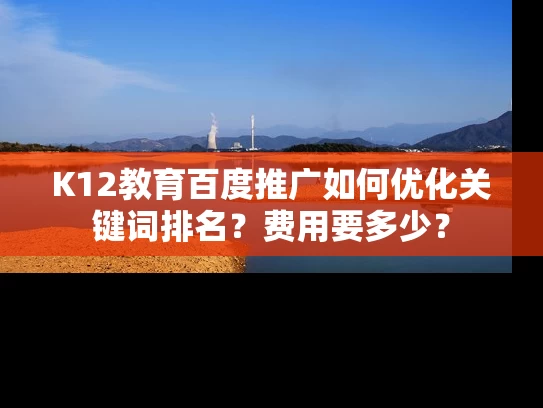 K12教育百度推广如何优化关键词排名？费用要多少？