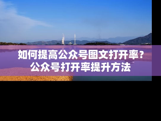如何提高公众号图文打开率？公众号打开率提升方法