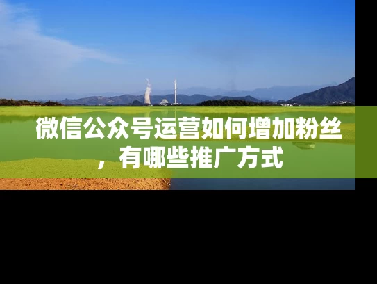 微信公众号运营如何增加粉丝，有哪些推广方式