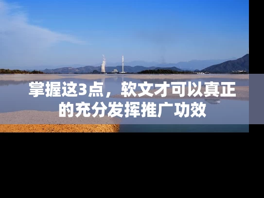 掌握这3点，软文才可以真正的充分发挥推广功效