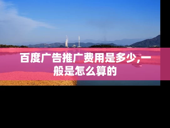 百度广告推广费用是多少,一般是怎么算的