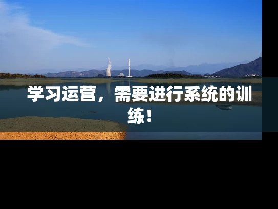 学习运营，需要进行系统的训练！