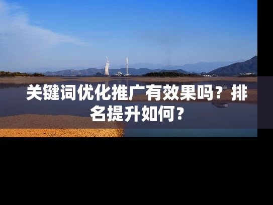 关键词优化推广有效果吗？排名提升如何？
