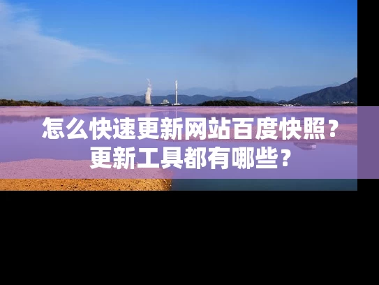 怎么快速更新网站百度快照？更新工具都有哪些？