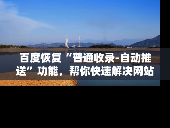 百度恢复“普通收录-自动推送”功能，帮你快速解决网站收录问题！