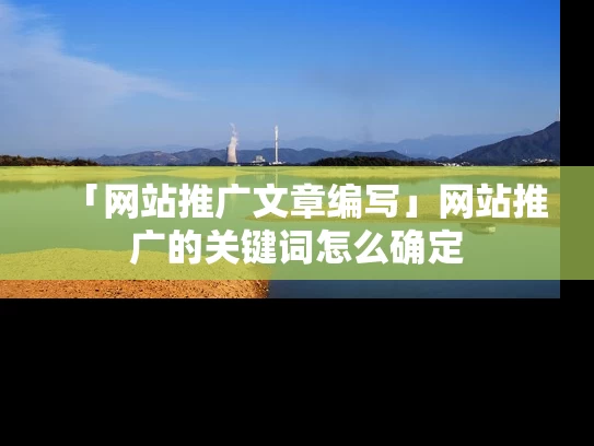 「网站推广文章编写」网站推广的关键词怎么确定