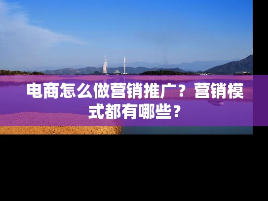 电商怎么做营销推广？营销模式都有哪些？