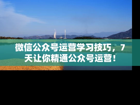 微信公众号运营学习技巧，7天让你精通公众号运营！