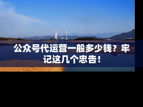 公众号代运营一般多少钱？牢记这几个忠告！