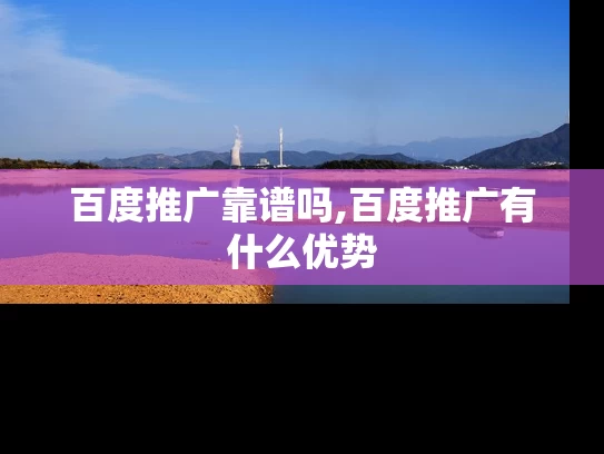 百度推广靠谱吗,百度推广有什么优势