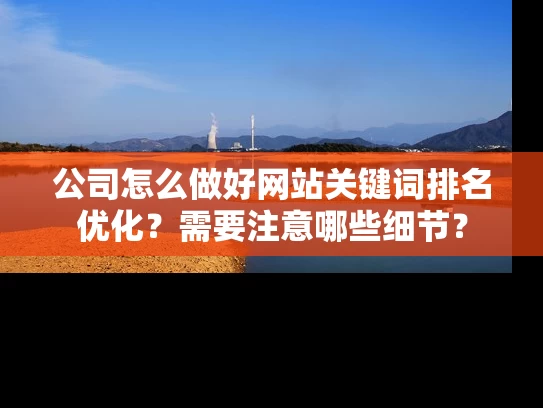 公司怎么做好网站关键词排名优化？需要注意哪些细节？