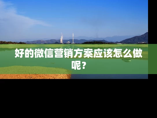 好的微信营销方案应该怎么做呢？
