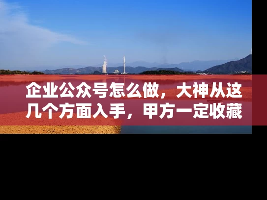 企业公众号怎么做，大神从这几个方面入手，甲方一定收藏的文章