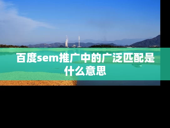 百度sem推广中的广泛匹配是什么意思